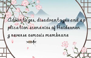 advantages, disadvantages and application scenarios of haiderneng reverse osmosis membrane