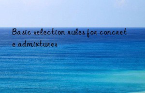 basic selection rules for concrete admixtures
