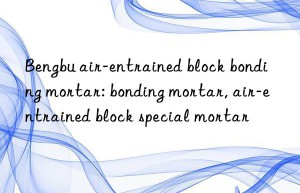 bengbu air-entrained block bonding mortar: bonding mortar, air-entrained block special mortar