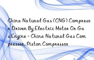China Natural Gas (CNG) Compresor Driven By Electric Motor Or Gas Engine – China Natural Gas Compressor, Piston Compressor