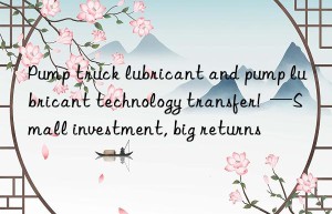 pump truck lubricant and pump lubricant technology transfer!  —small investment, big returns