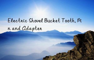 electric shovel bucket tooth, pin and adapter