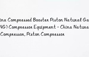 China Compressed Booster Piston Natural Gas (CNG) Compressor Equipment – China Natural Gas Compressor, Piston Compressor
