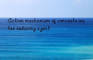 action mechanism of concrete water reducing agent