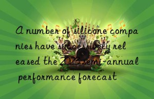 A number of silicone companies have successively released the 2023 semi-annual performance forecast