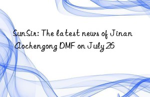 sunsir: the latest news of jinan aochengong dmf on july 26
