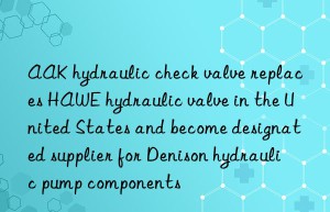 aak hydraulic check valve replaces hawe hydraulic valve in the united states and become designated supplier for denison hydraulic pump components