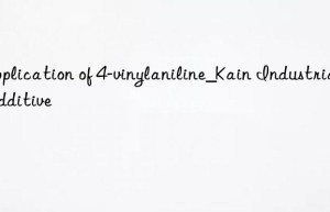 application of 4-vinylaniline_kain industrial additive