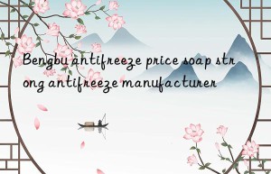 bengbu antifreeze price soap strong antifreeze manufacturer