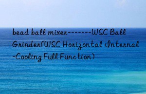 bead ball mixer——-WSC Ball Grinder(WSC Horizontal Internal-Cooling Full Function)
