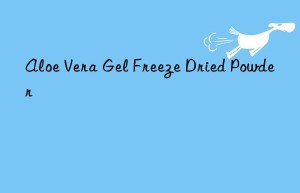 aloe vera gel freeze dried powder