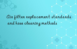 air filter replacement standards and hose cleaning methods