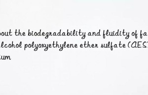 about the biodegradability and fluidity of fatty alcohol polyoxyethylene ether sulfate (aes) sodium