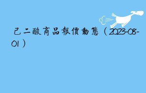 己二酸商品报价动态（2023-08-01）