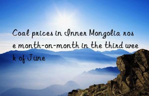Coal prices in Inner Mongolia rose month-on-month in the third week of June