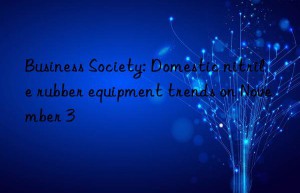 business society: domestic nitrile rubber equipment trends on november 3