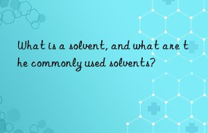 what is a solvent, and what are the commonly used solvents?