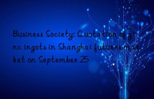 business society: quotation of zinc ingots in shanghai futures market on september 25