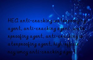 hea anti-cracking waterproofing agent, anti-cracking agent, waterproofing agent, anti-cracking waterproofing agent, high-efficiency waterproofing agent, high-efficiency anti-cracking agent