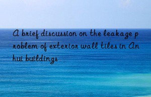 a brief discussion on the leakage problem of exterior wall tiles in anhui buildings