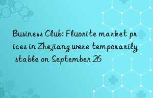 business club: fluorite market prices in zhejiang were temporarily stable on september 26