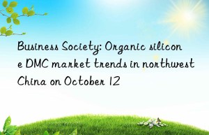 business society: organic silicone dmc market trends in northwest china on october 12