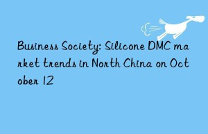 business society: silicone dmc market trends in north china on october 12