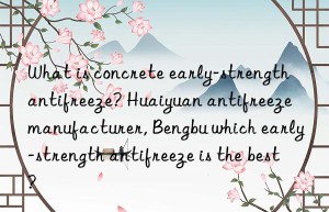 what is concrete early-strength antifreeze? huaiyuan antifreeze manufacturer, bengbu which early-strength antifreeze is the best?