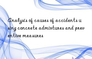 analysis of causes of accidents using concrete admixtures and preventive measures
