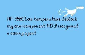 hf-3550 low temperature deblocking one-component hdi isocyanate curing agent