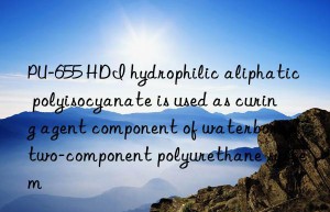 pu-655 hdi hydrophilic aliphatic polyisocyanate is used as curing agent component of waterborne two-component polyurethane system