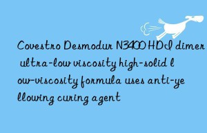 Covestro Desmodur N3400 HDI dimer ultra-low viscosity high-solid low-viscosity formula uses anti-yellowing curing agent
