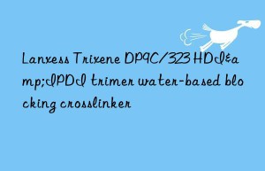 lanxess trixene dp9c/323 hdi&ipdi trimer water-based blocking crosslinker