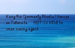 Kang Rui (formerly Rhodia) Vencorex Tolonate™ HDT-LV HDI trimer curing agent