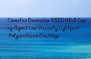 Covestro Desmodur N3200 HDI Curing Agent Low Viscosity Lightfast Polyurethane Coatings
