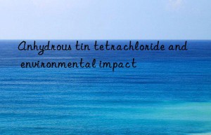 anhydrous tin tetrachloride and environmental impact