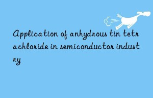 application of anhydrous tin tetrachloride in semiconductor industry