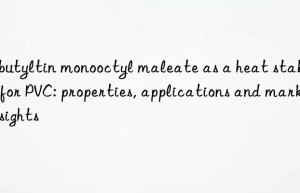 dibutyltin monooctyl maleate as a heat stabiliser for pvc: properties, applications and market insights