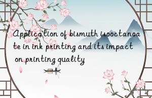 application of bismuth isooctanoate in ink printing and its impact on printing quality