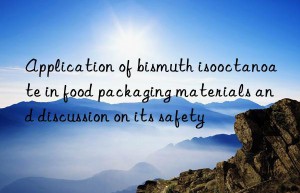 application of bismuth isooctanoate in food packaging materials and discussion on its safety