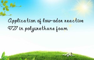 application of low-odor reactive 9727 in polyurethane foam