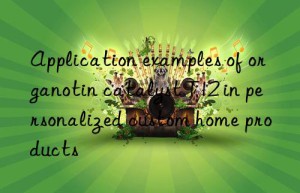 application examples of organotin catalyst t12 in personalized custom home products