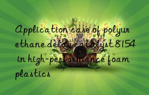 application case of polyurethane delay catalyst 8154 in high-performance foam plastics