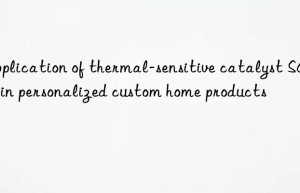 application of thermal-sensitive catalyst sa102 in personalized custom home products