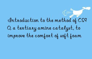 introduction to the method of cs90, a tertiary amine catalyst, to improve the comfort of soft foam