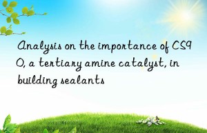 analysis on the importance of cs90, a tertiary amine catalyst, in building sealants