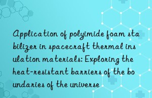 application of polyimide foam stabilizer in spacecraft thermal insulation materials: exploring the heat-resistant barriers of the boundaries of the universe