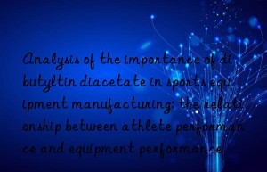 analysis of the importance of dibutyltin diacetate in sports equipment manufacturing: the relationship between athlete performance and equipment performance