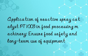 application of reactive spray catalyst pt1003 in food processing machinery: ensure food safety and long-term use of equipment