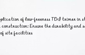 application of low-freeness tdi trimer in stadium construction: ensure the durability and safety of site facilities